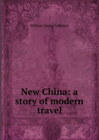William Young Fullerton New China: a story of modern travel
