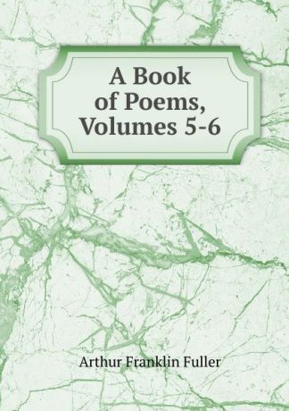 Arthur Franklin Fuller A Book of Poems, Volumes 5-6