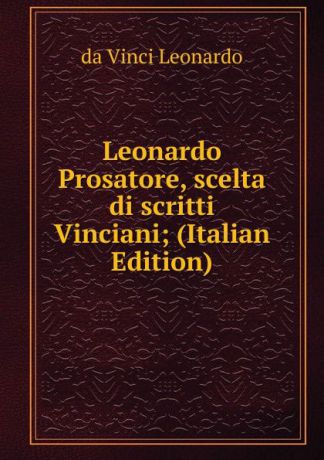 da Vinci Leonardo Leonardo Prosatore, scelta di scritti Vinciani; (Italian Edition)
