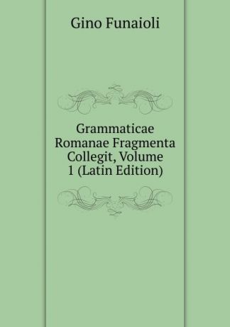 Gino Funaioli Grammaticae Romanae Fragmenta Collegit, Volume 1 (Latin Edition)