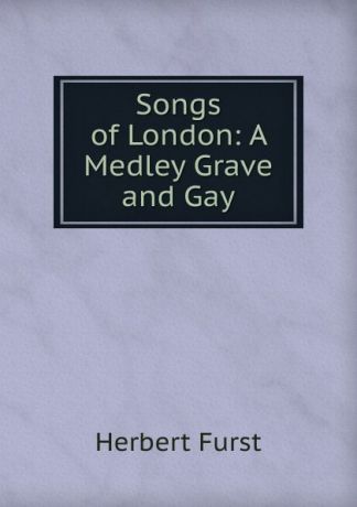 Herbert Furst Songs of London: A Medley Grave and Gay
