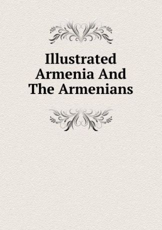 Illustrated Armenia And The Armenians