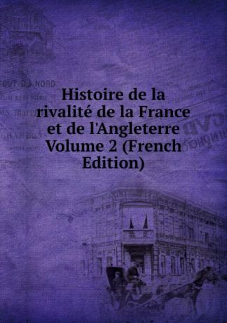 Histoire de la rivalite de la France et de l.Angleterre Volume 2 (French Edition)