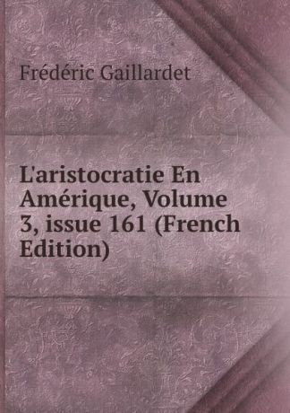 Frédéric Gaillardet L.aristocratie En Amerique, Volume 3,.issue 161 (French Edition)