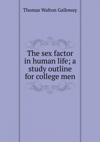Thomas Walton Galloway The sex factor in human life; a study outline for college men