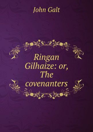 Galt John Ringan Gilhaize: or, The covenanters