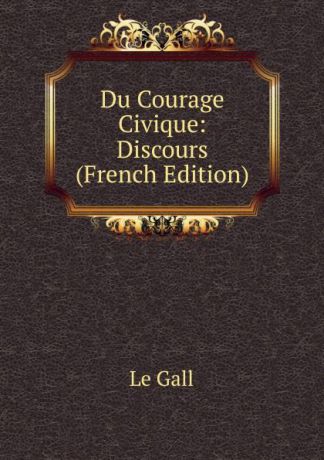 Le Gall Du Courage Civique: Discours (French Edition)