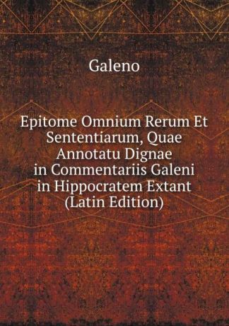 Galeno Epitome Omnium Rerum Et Sententiarum, Quae Annotatu Dignae in Commentariis Galeni in Hippocratem Extant (Latin Edition)