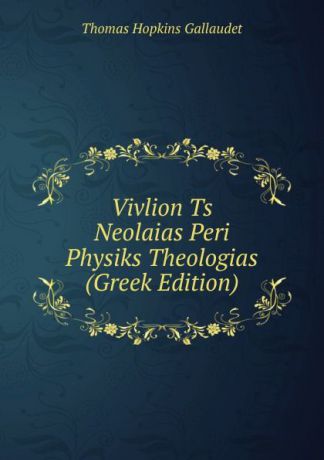 Thomas Hopkins Gallaudet Vivlion Ts Neolaias Peri Physiks Theologias (Greek Edition)