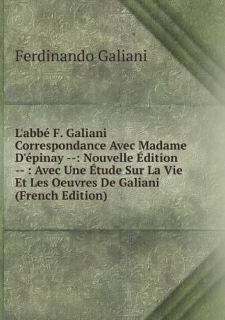 Ferdinando Galiani L.abbe F. Galiani Correspondance Avec Madame D.epinay --: Nouvelle Edition -- : Avec Une Etude Sur La Vie Et Les Oeuvres De Galiani (French Edition)
