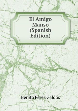 Benito Pérez Galdós El Amigo Manso (Spanish Edition)