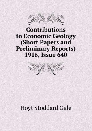 Hoyt Stoddard Gale Contributions to Economic Geology (Short Papers and Preliminary Reports) 1916, Issue 640