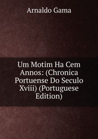 Arnaldo Gama Um Motim Ha Cem Annos: (Chronica Portuense Do Seculo Xviii) (Portuguese Edition)