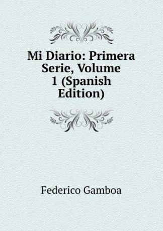 Federico Gamboa Mi Diario: Primera Serie, Volume 1 (Spanish Edition)