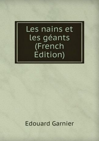 Edouard Garnier Les nains et les geants (French Edition)