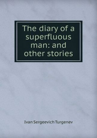 И. С. Тургенев The diary of a superfluous man: and other stories