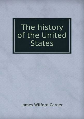 Garner James Wilford The history of the United States