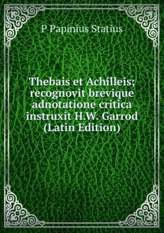 P Papinius Statius Thebais et Achilleis; recognovit brevique adnotatione critica instruxit H.W. Garrod (Latin Edition)