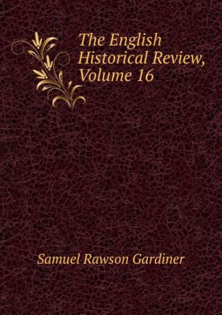 Samuel Rawson Gardiner The English Historical Review, Volume 16