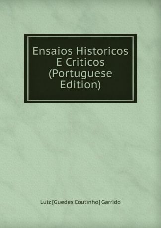 Luiz Guedes Coutinho Garrido Ensaios Historicos E Criticos (Portuguese Edition)