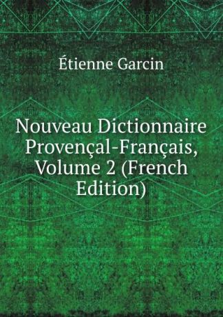 Étienne Garcin Nouveau Dictionnaire Provencal-Francais, Volume 2 (French Edition)