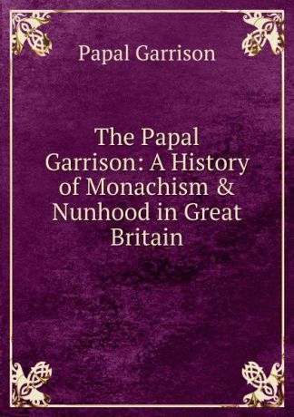 Papal Garrison The Papal Garrison: A History of Monachism . Nunhood in Great Britain