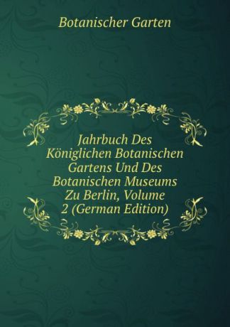 Botanischer Garten Jahrbuch Des Koniglichen Botanischen Gartens Und Des Botanischen Museums Zu Berlin, Volume 2 (German Edition)