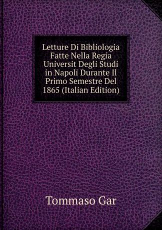 Tommaso Gar Letture Di Bibliologia Fatte Nella Regia Universit Degli Studi in Napoli Durante Il Primo Semestre Del 1865 (Italian Edition)