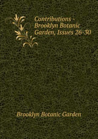 Brooklyn Botanic Garden Contributions - Brooklyn Botanic Garden, Issues 26-30