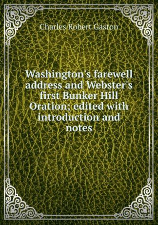 Charles Robert Gaston Washington.s farewell address and Webster.s first Bunker Hill Oration; edited with introduction and notes