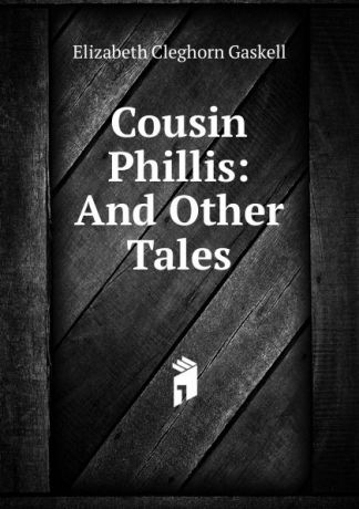 Gaskell Elizabeth Cleghorn Cousin Phillis: And Other Tales