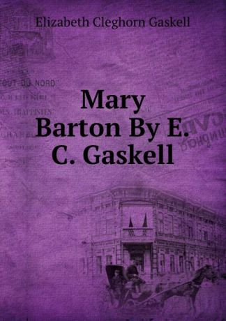 Gaskell Elizabeth Cleghorn Mary Barton By E.C. Gaskell.