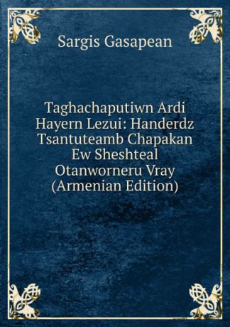 Sargis Gasapean Taghachaputiwn Ardi Hayern Lezui: Handerdz Tsantuteamb Chapakan Ew Sheshteal Otanworneru Vray (Armenian Edition)