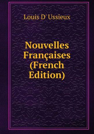 Louis D' Ussieux Nouvelles Francaises (French Edition)