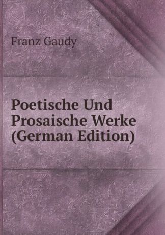 Franz Gaudy Poetische Und Prosaische Werke (German Edition)