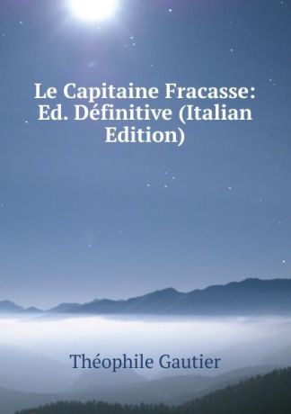 Théophile Gautier Le Capitaine Fracasse: Ed. Definitive (Italian Edition)