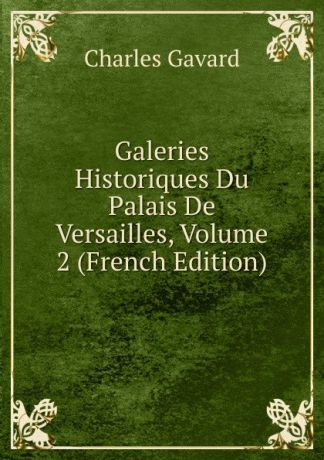 Charles Gavard Galeries Historiques Du Palais De Versailles, Volume 2 (French Edition)