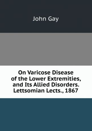 Gay John On Varicose Disease of the Lower Extremities, and Its Allied Disorders. Lettsomian Lects., 1867