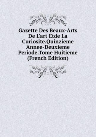 Gazette Des Beaux-Arts De L.art Etde La Curiosite.Quinzieme Annee-Deuxieme Periode.Tome Huitieme (French Edition)