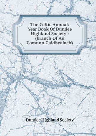 Dundee Highland Society The Celtic Annual: Year Book Of Dundee Highland Society : (branch Of An Comunn Gaidhealach)
