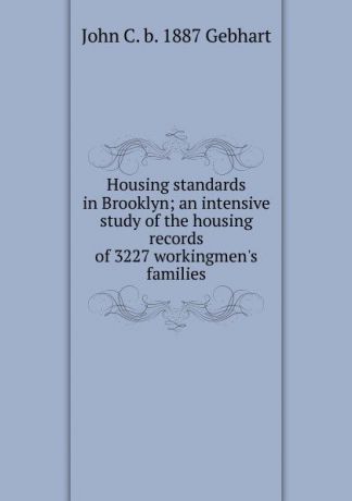John C. b. 1887 Gebhart Housing standards in Brooklyn; an intensive study of the housing records of 3227 workingmen.s families