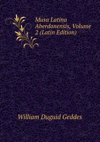 William Duguid Geddes Musa Latina Aberdonensis, Volume 2 (Latin Edition)