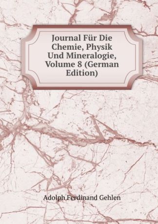 Adolph Ferdinand Gehlen Journal Fur Die Chemie, Physik Und Mineralogie, Volume 8 (German Edition)