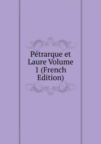 Petrarque et Laure Volume 1 (French Edition)