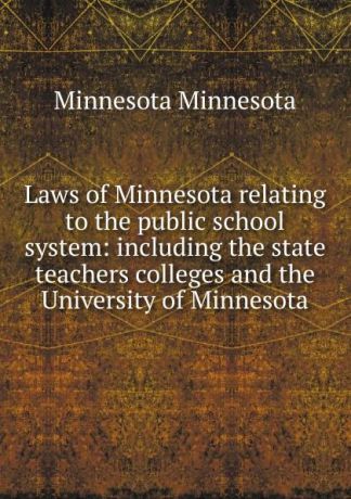 Minnesota Minnesota Laws of Minnesota relating to the public school system: including the state teachers colleges and the University of Minnesota