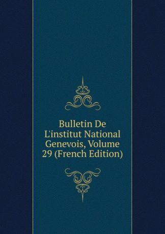 Bulletin De L.institut National Genevois, Volume 29 (French Edition)
