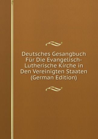 Deutsches Gesangbuch Fur Die Evangelisch-Lutherische Kirche in Den Vereinigten Staaten (German Edition)