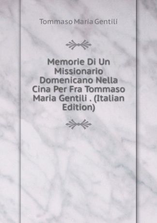 Tommaso Maria Gentili Memorie Di Un Missionario Domenicano Nella Cina Per Fra Tommaso Maria Gentili . (Italian Edition)