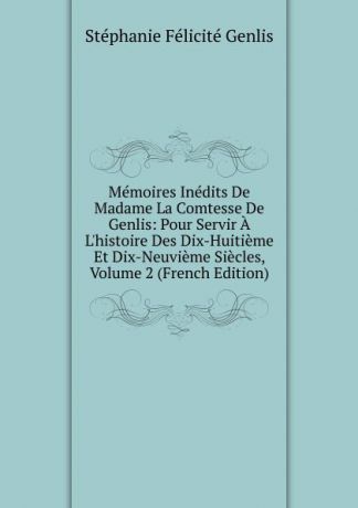 Genlis Stéphanie Félicité Memoires Inedits De Madame La Comtesse De Genlis: Pour Servir A L.histoire Des Dix-Huitieme Et Dix-Neuvieme Siecles, Volume 2 (French Edition)