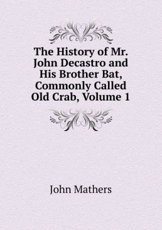 John Mathers The History of Mr. John Decastro and His Brother Bat, Commonly Called Old Crab, Volume 1